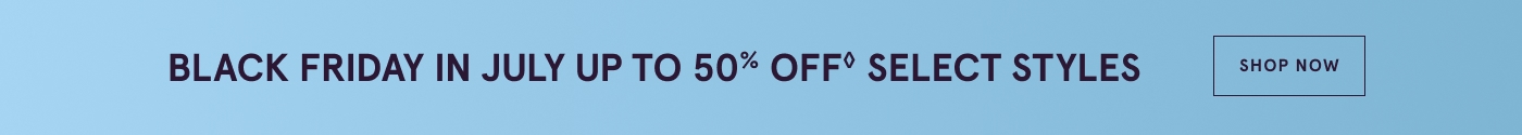 Black Friday in July up to 50% OFF◊. SELECT STYLES. SHOP NOW