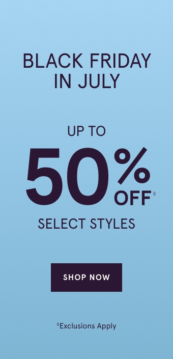 Black Friday in July. Up to 50% Off◊. Select Styles. SHOP NOW. Exclusions Apply