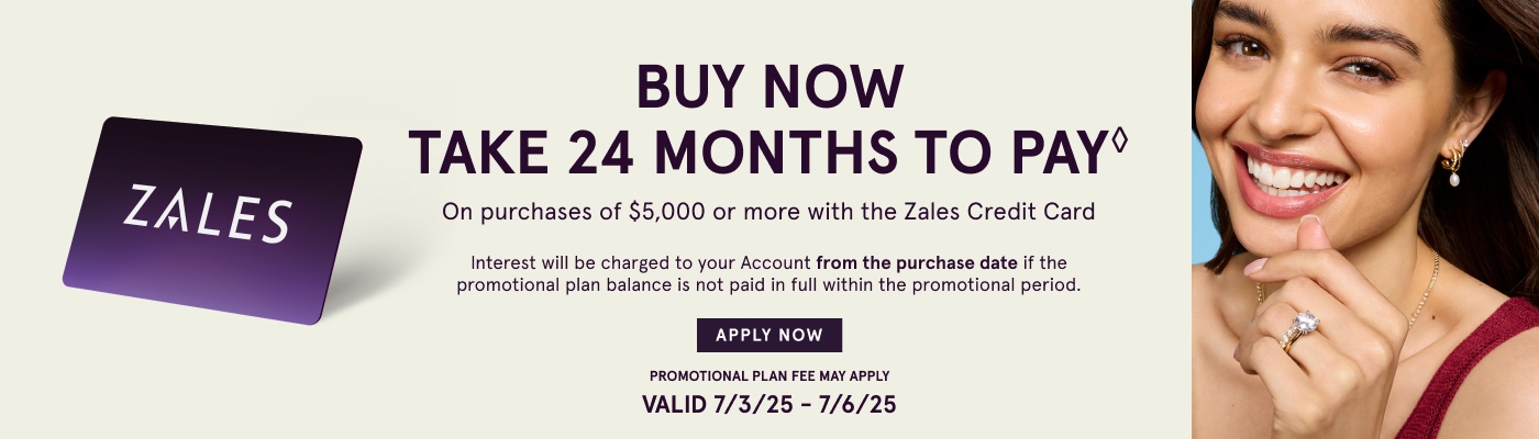 Buy Now. Take 24 Months to Pay♢ on purchases of $5,000 or more with The Zales Credit Card. Interest will be charged to your account from the purchase date if promotional plan is not paid in full within the promotion period. Valid 4/17/25 - 6/1/25.
