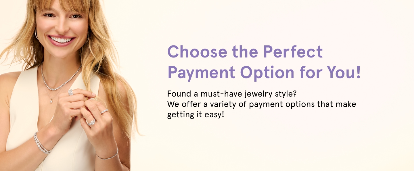 Choose the perfect payment option for you! Found am ust-have jewelry style? We offer a variety of payment options that make getting it easy.