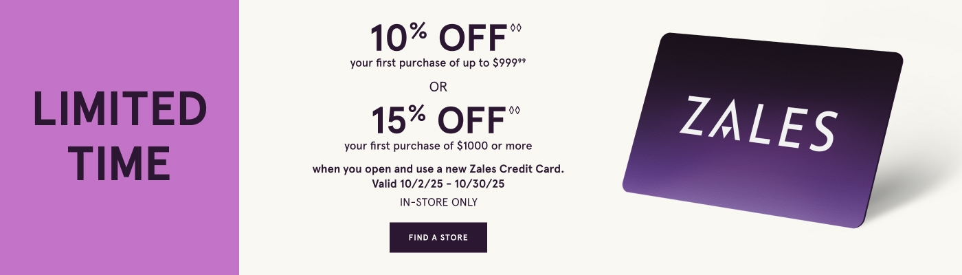 10% Off<sup>◊◊</sup> your first purchase up to $999 or 15% Off<sup>◊◊</sup> your first purchase of $1000 or more when you open and use a new Zales Credit Card. Valid 10/2/25 to 10/30/25.