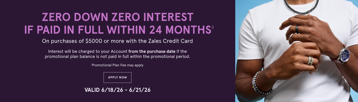 Zero down, zero interest if paid in full within 24 months◇ on purchases of $5000 or more with the Zales Credit Card. Exclusions apply. Valid 6/18/26 - 6/22/26. Apply Now. 