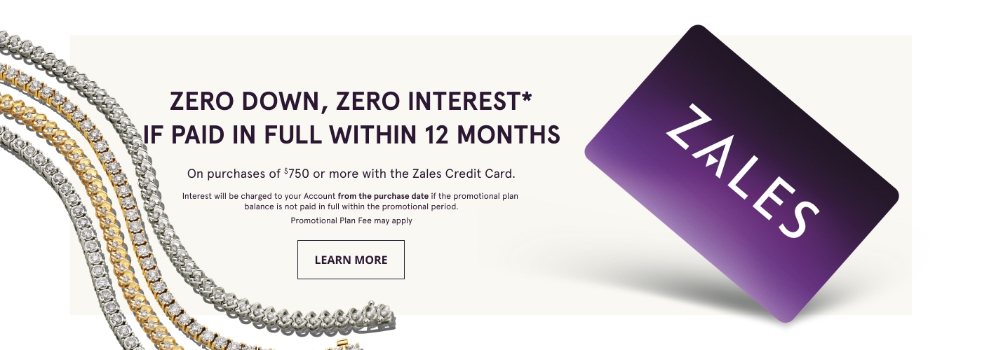 Zero Down, Zero Interest* if paid in full within 12 months on purchases of $750 or more with the Zales Credit Card. 