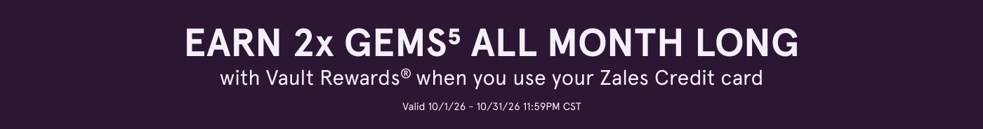Earn 2X Gems<sup>5</sup> All Month Long with Vault Rewards&reg; when you use your Zales Credit card. Valid 10/1/26 to 10/31/26 11:59PM CST.