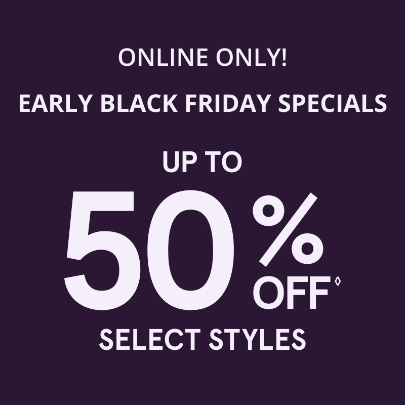 ONLINE ONLY! Early Black Friday Specials Up to 50% Off ◊ Select Styles 