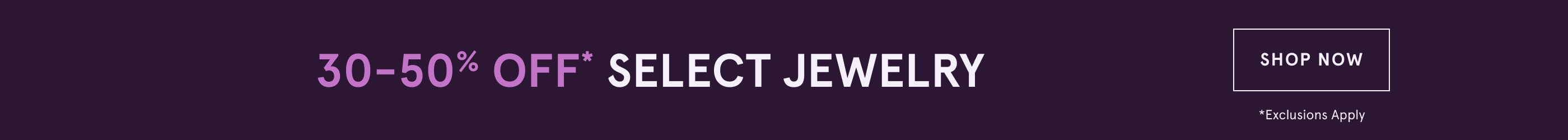 30-50% Off* Select Jewelry. Shop Now. Exclusions Apply.