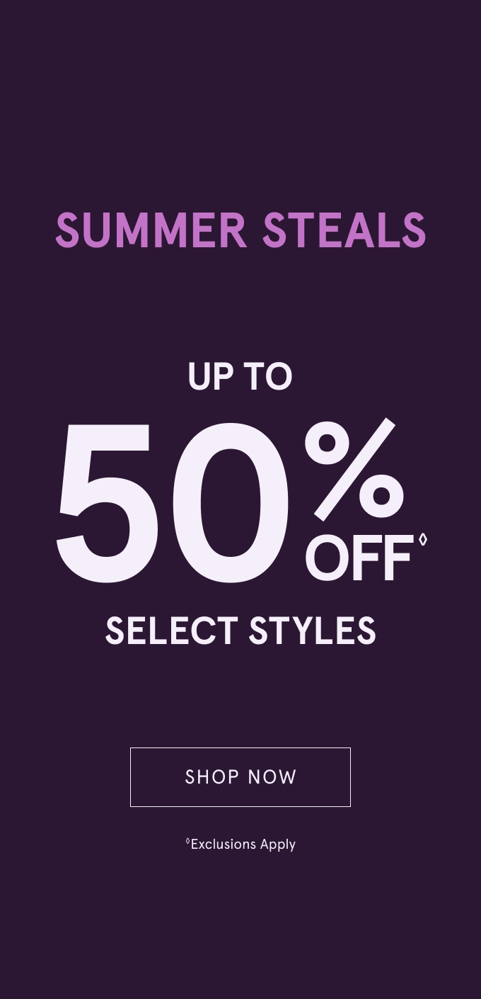 SUMMER STEALS: UP TO 50% OFF◇ Select Styles. SHOP NOW. ◇Exclusions Apply