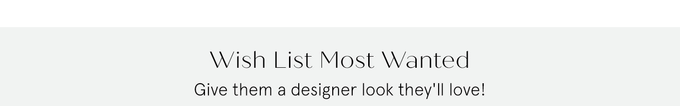 Wish List Most Wanted - Give them a designer look they'll love!