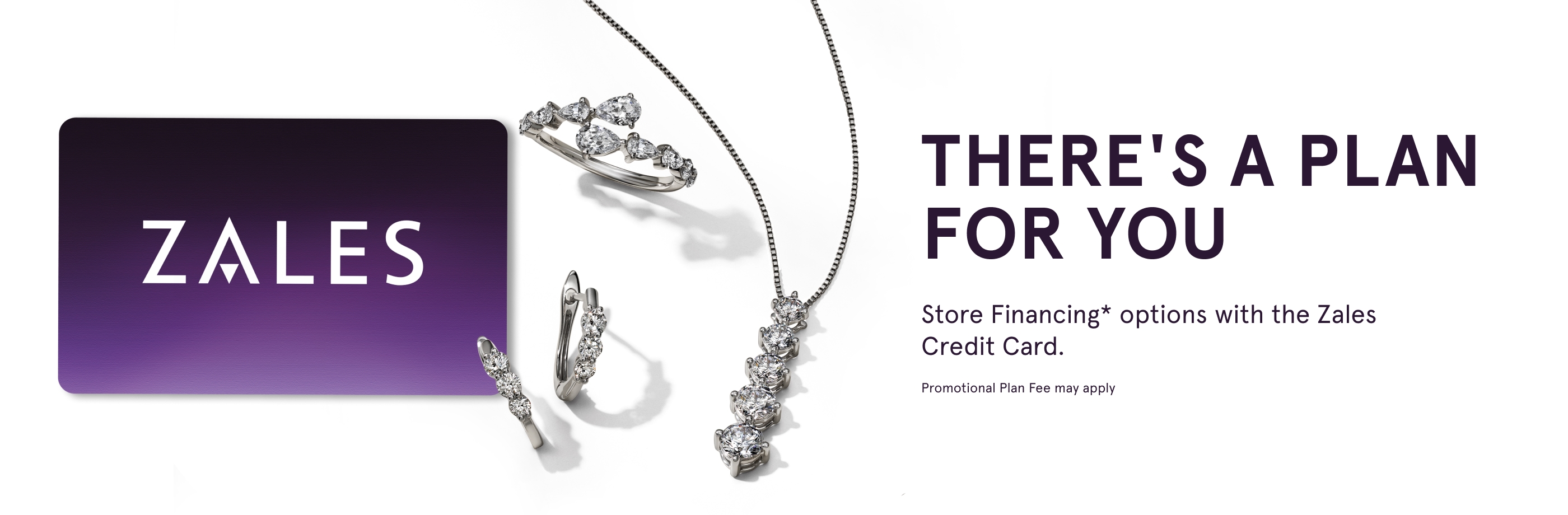 There's a plan for you. Store financing* options with the Zales Credit Card. Promotional Plan Fee may apply.